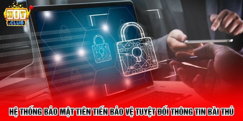 Hệ thống bảo mật tiên tiến bảo vệ tuyệt đối thông tin bài thủ