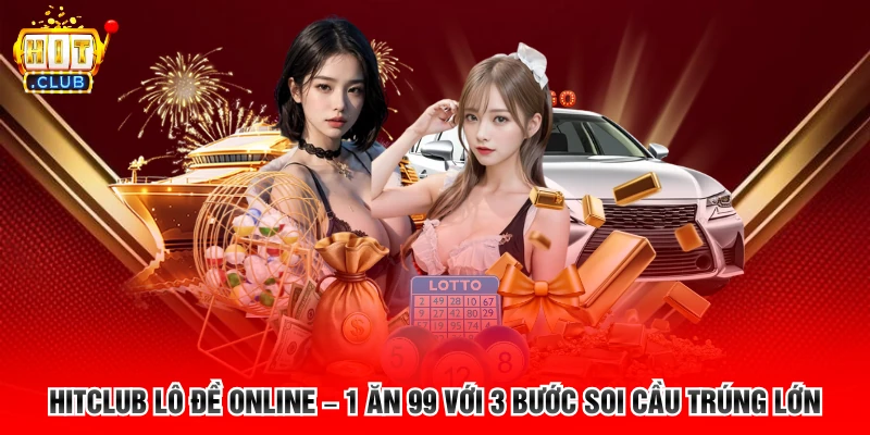 Hitclub Lô Đề Online – 1 Ăn 99 Với 3 Bước Soi Cầu Trúng Lớn