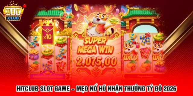 Slot Game Hitclub – Mẹo Nổ Hũ Nhận Thưởng Tỷ Đô 2026