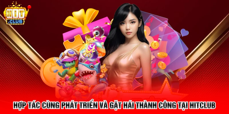 Hợp tác cùng phát triển và gặt hái thành công tại Hitclub