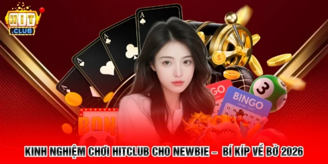 Kinh Nghiệm Chơi Hitclub Cho Newbie – Bí Kíp Về Bờ 2026