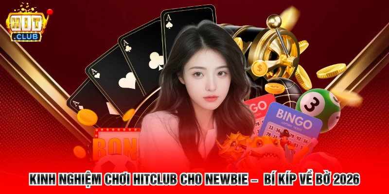 Kinh Nghiệm Chơi Hitclub Cho Newbie – Bí Kíp Về Bờ 2026