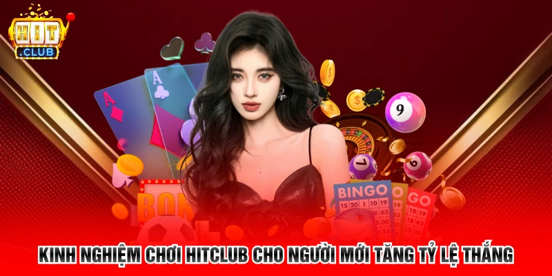 Kinh nghiệm chơi Hitclub cho người mới tăng tỷ lệ thắng 