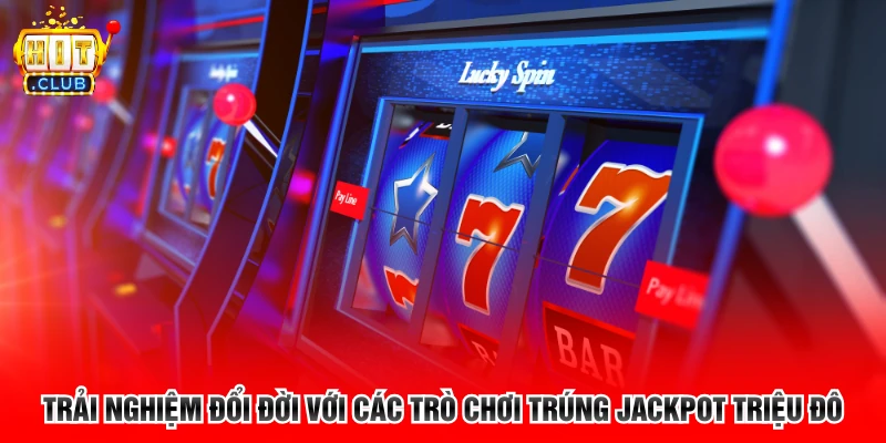Trải nghiệm đổi đời với các trò chơi trúng jackpot triệu đô